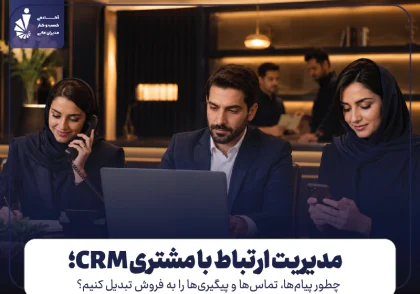 مدیریت ارتباط با مشتری CRM؛ چطور پیام‌ها، تماس‌ها و پیگیری‌ها را به فروش تبدیل کنیم؟