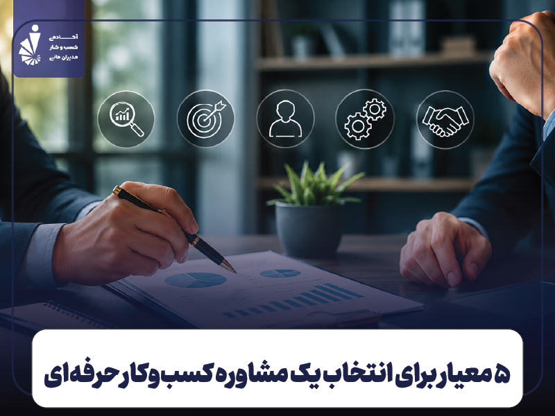 ۵ معیار برای انتخاب یک مشاوره کسب‌وکار حرفه‌ای